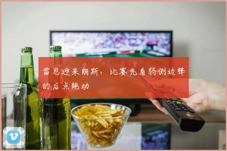 雷恩迎来朗斯，比赛先看弱侧边锋的后点跑动