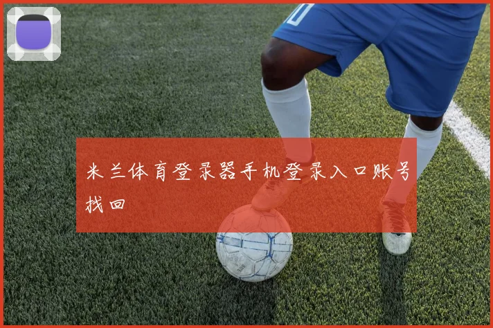 米兰体育登录器手机登录入口账号找回