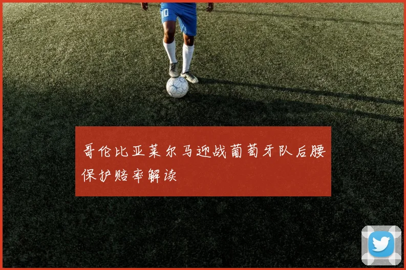 哥伦比亚莱尔马迎战葡萄牙队后腰保护赔率解读