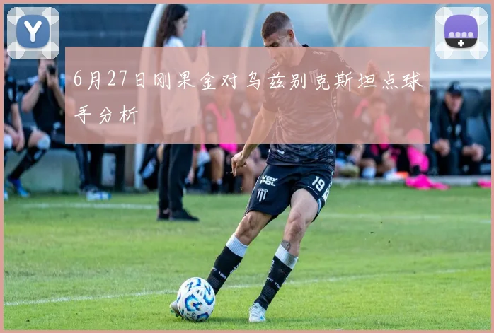 6月27日刚果金对乌兹别克斯坦点球手分析
