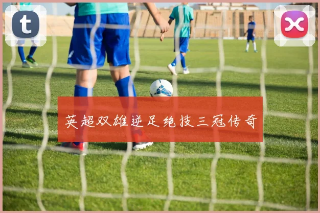 英超双雄逆足绝技三冠传奇