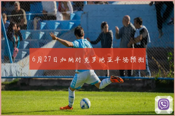 6月27日加纳对克罗地亚半场预测