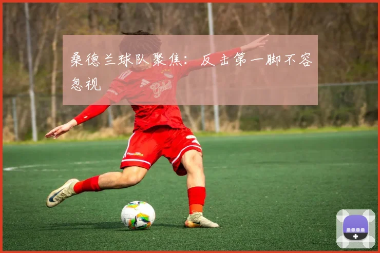桑德兰球队聚焦：反击第一脚不容忽视
