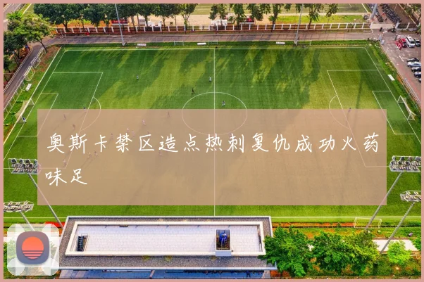 奥斯卡禁区造点热刺复仇成功火药味足