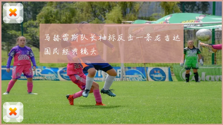 马赫雷斯队长袖标反击一条龙吉达国民经典镜头