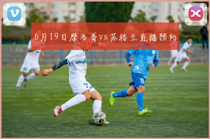 6月19日摩洛哥vs苏格兰直播预约