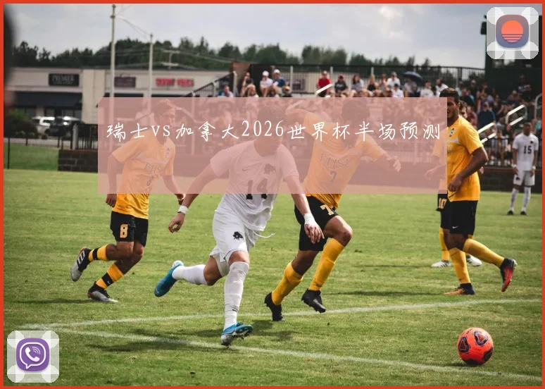 瑞士vs加拿大2026世界杯半场预测