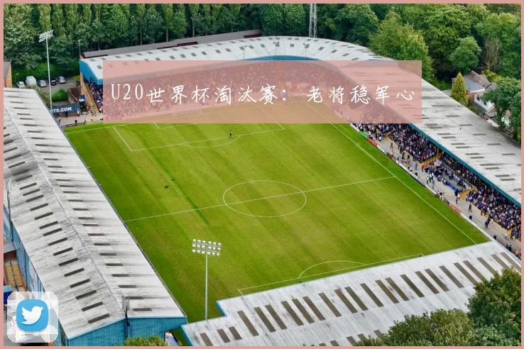 U20世界杯淘汰赛:老将稳军心
