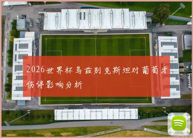 2026世界杯乌兹别克斯坦对葡萄牙伤停影响分析