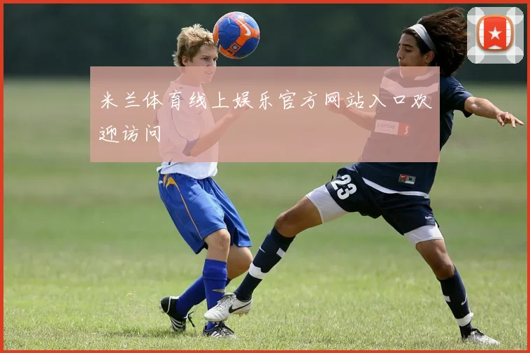 米兰体育线上娱乐官方网站入口欢迎访问